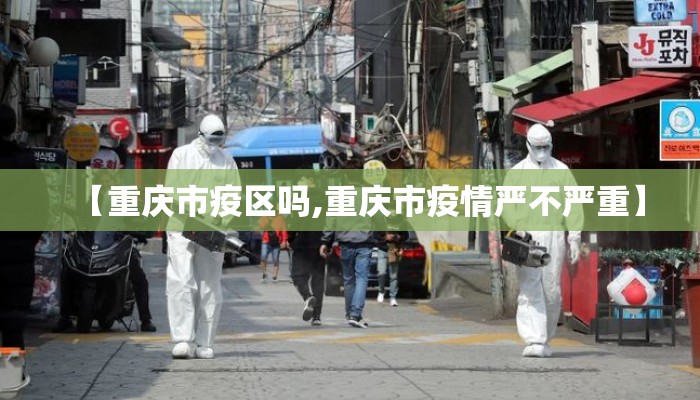 【重庆市疫区吗,重庆市疫情严不严重】 【重庆市疫区吗,重庆市疫情严不严重】