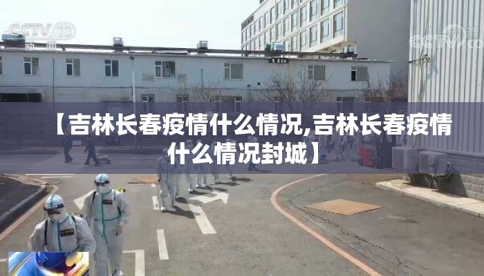 【吉林长春疫情什么情况,吉林长春疫情什么情况封城】