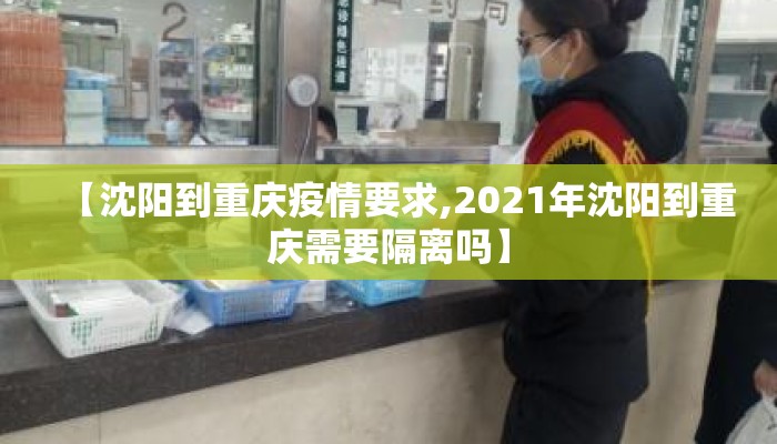 【沈阳到重庆疫情要求,2021年沈阳到重庆需要隔离吗】