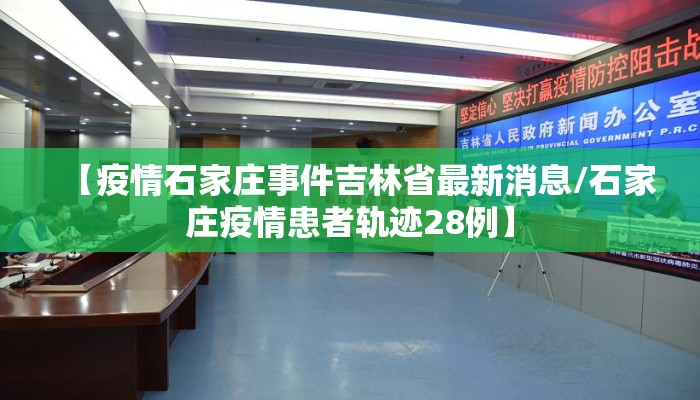 【疫情石家庄事件吉林省最新消息/石家庄疫情患者轨迹28例】