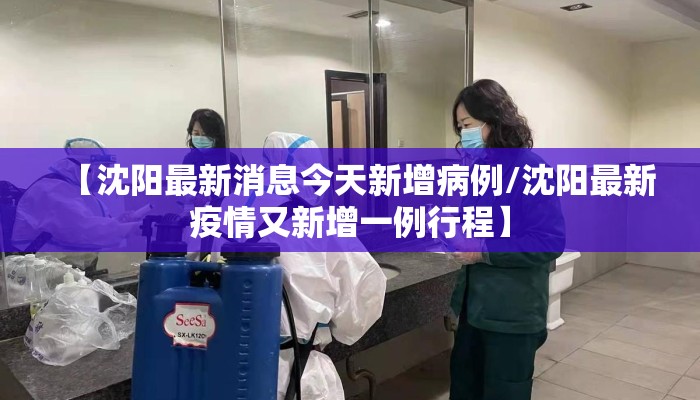 【沈阳最新消息今天新增病例/沈阳最新疫情又新增一例行程】 【沈阳最新消息今天新增病例/沈阳最新疫情又新增一例行程】