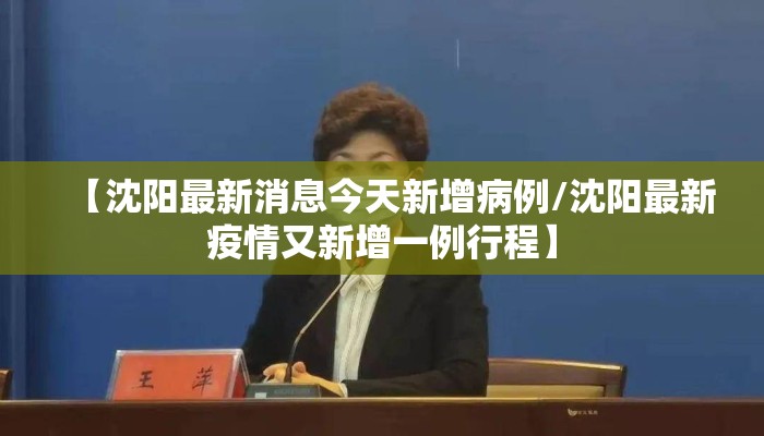 【沈阳最新消息今天新增病例/沈阳最新疫情又新增一例行程】 【沈阳最新消息今天新增病例/沈阳最新疫情又新增一例行程】