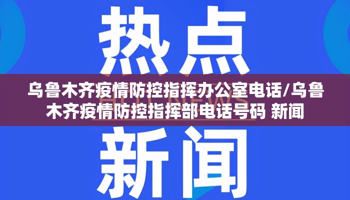 乌鲁木齐疫情防控指挥办公室电话/乌鲁木齐疫情防控指挥部电话号码 新闻 乌鲁木齐疫情防控指挥办公室电话/乌鲁木齐疫情防控指挥部电话号码 新闻