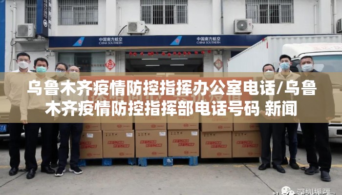 乌鲁木齐疫情防控指挥办公室电话/乌鲁木齐疫情防控指挥部电话号码 新闻 乌鲁木齐疫情防控指挥办公室电话/乌鲁木齐疫情防控指挥部电话号码 新闻