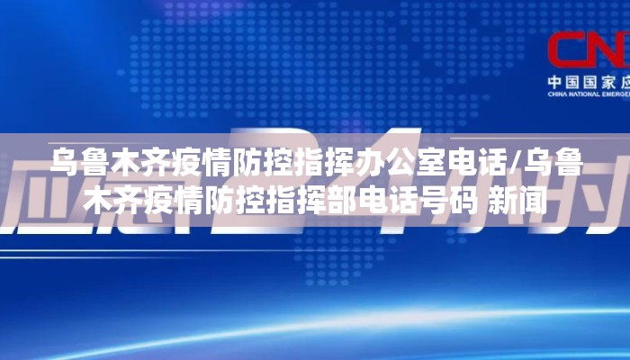 乌鲁木齐疫情防控指挥办公室电话/乌鲁木齐疫情防控指挥部电话号码 新闻 乌鲁木齐疫情防控指挥办公室电话/乌鲁木齐疫情防控指挥部电话号码 新闻