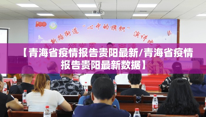 【青海省疫情报告贵阳最新/青海省疫情报告贵阳最新数据】
