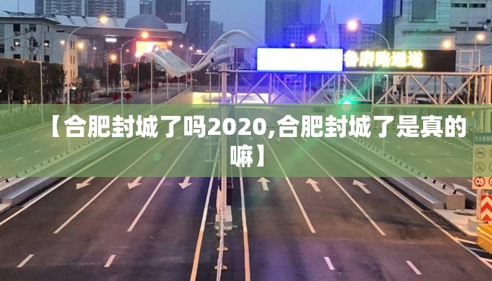 【合肥封城了吗2020,合肥封城了是真的嘛】