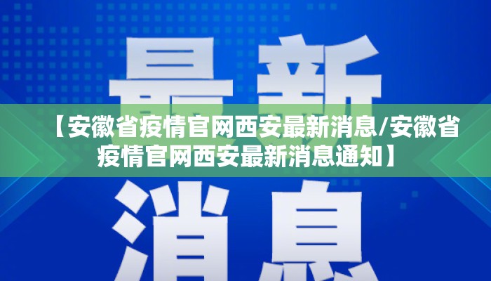 【安徽省疫情官网西安最新消息/安徽省疫情官网西安最新消息通知】