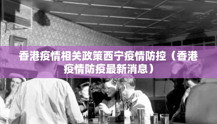 香港疫情相关政策西宁疫情防控（香港疫情防疫最新消息）