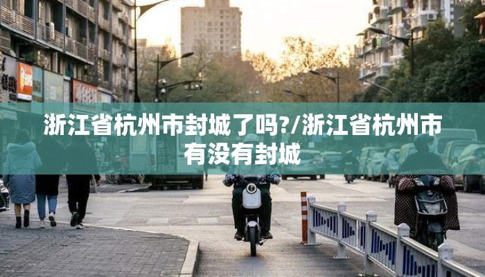 浙江省杭州市封城了吗?/浙江省杭州市有没有封城