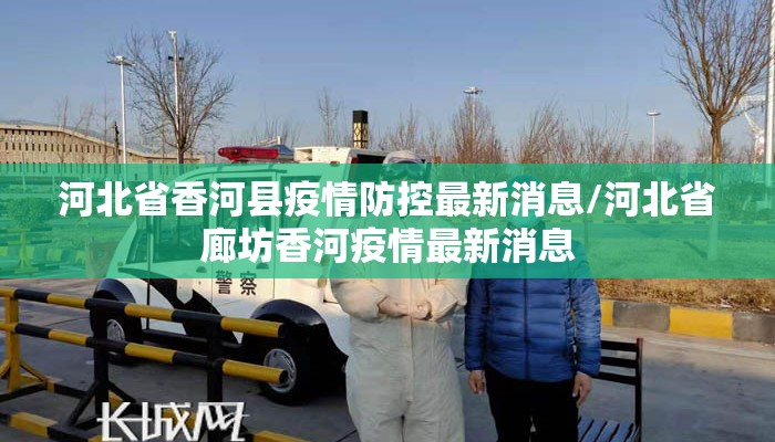 河北省香河县疫情防控最新消息/河北省廊坊香河疫情最新消息