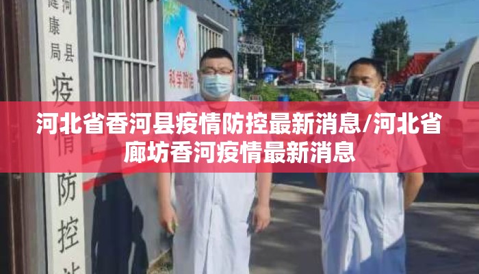 河北省香河县疫情防控最新消息/河北省廊坊香河疫情最新消息