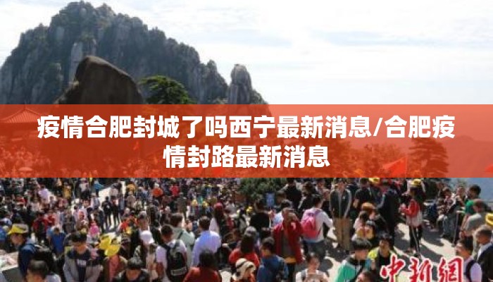 疫情合肥封城了吗西宁最新消息/合肥疫情封路最新消息