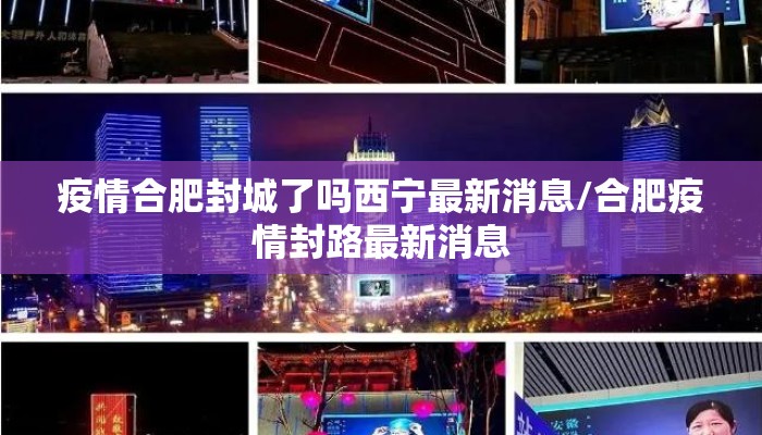 疫情合肥封城了吗西宁最新消息/合肥疫情封路最新消息