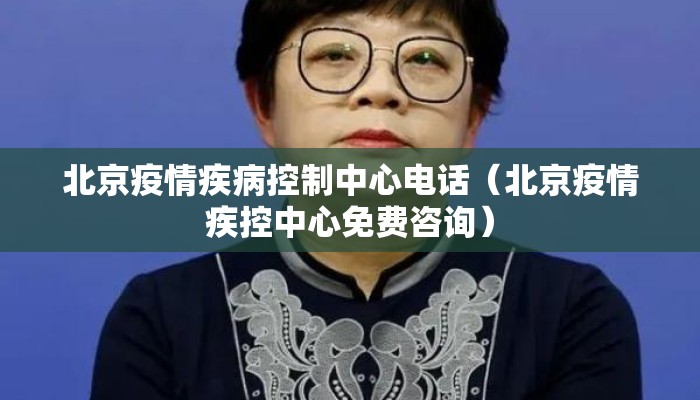 北京疫情疾病控制中心电话（北京疫情疾控中心免费咨询）