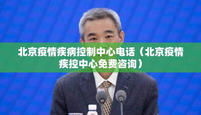 北京疫情疾病控制中心电话（北京疫情疾控中心免费咨询）