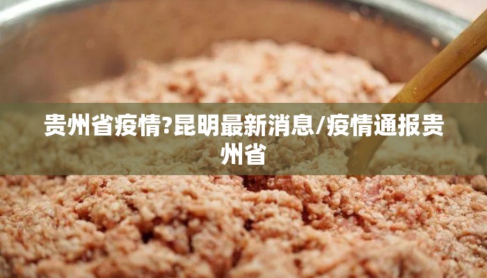 贵州省疫情?昆明最新消息/疫情通报贵州省
