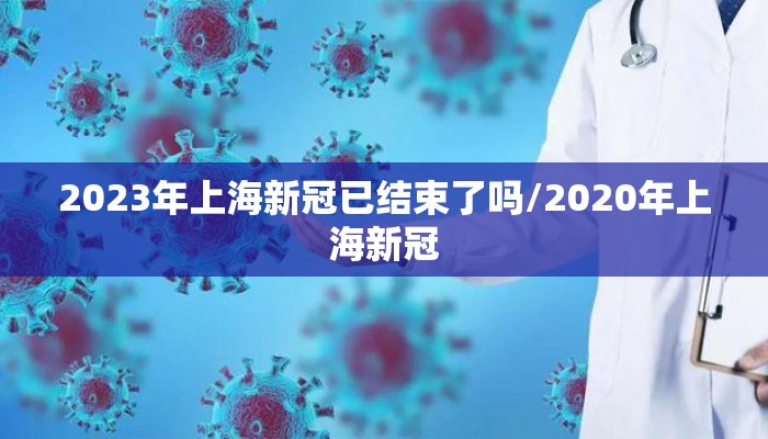 2023年上海新冠已结束了吗/2020年上海新冠