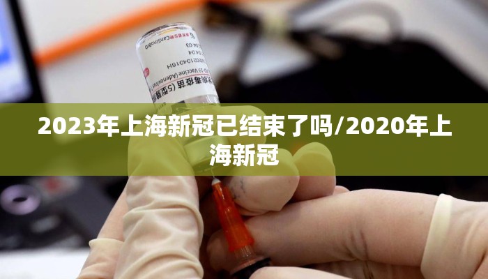 2023年上海新冠已结束了吗/2020年上海新冠