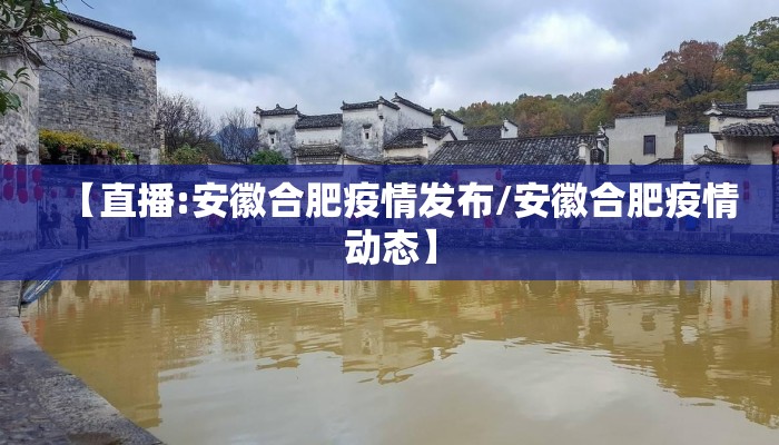 【直播:安徽合肥疫情发布/安徽合肥疫情动态】 【直播:安徽合肥疫情发布/安徽合肥疫情动态】