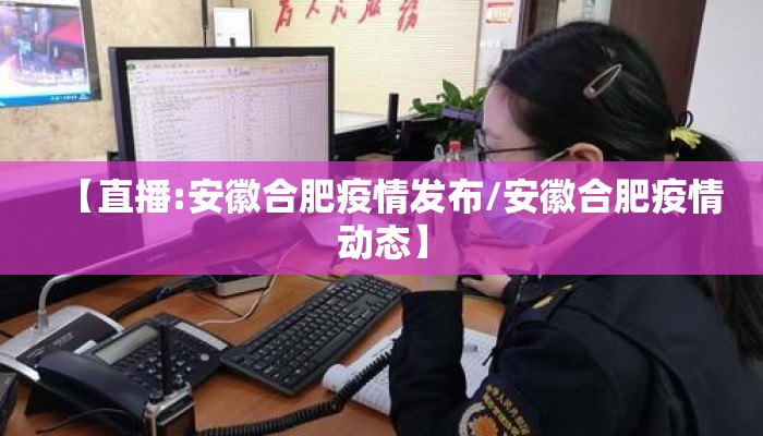【直播:安徽合肥疫情发布/安徽合肥疫情动态】 【直播:安徽合肥疫情发布/安徽合肥疫情动态】