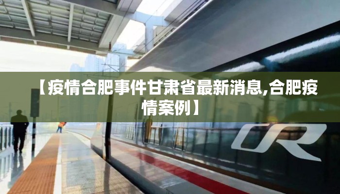【疫情合肥事件甘肃省最新消息,合肥疫情案例】 【疫情合肥事件甘肃省最新消息,合肥疫情案例】