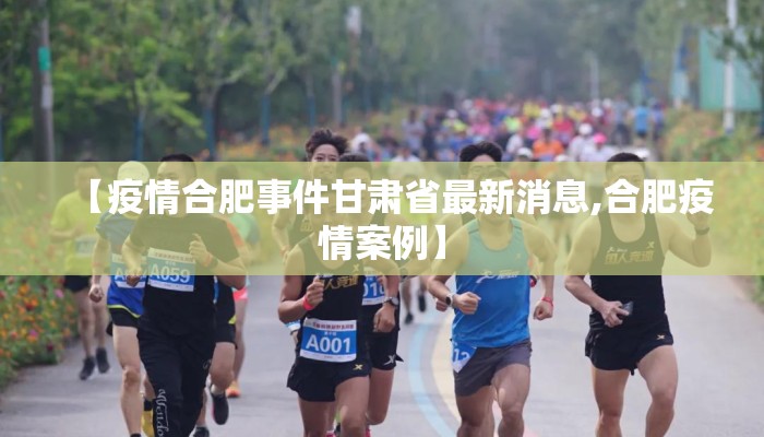 【疫情合肥事件甘肃省最新消息,合肥疫情案例】 【疫情合肥事件甘肃省最新消息,合肥疫情案例】