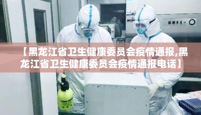 【黑龙江省卫生健康委员会疫情通报,黑龙江省卫生健康委员会疫情通报电话】 【黑龙江省卫生健康委员会疫情通报,黑龙江省卫生健康委员会疫情通报电话】