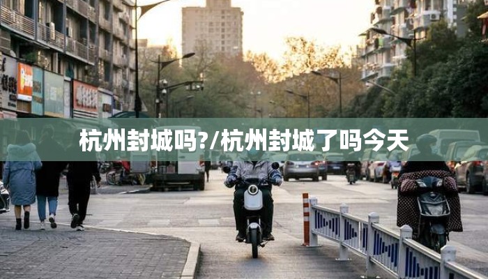 杭州封城吗?/杭州封城了吗今天