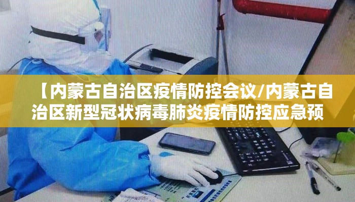 【内蒙古自治区疫情防控会议/内蒙古自治区新型冠状病毒肺炎疫情防控应急预案】