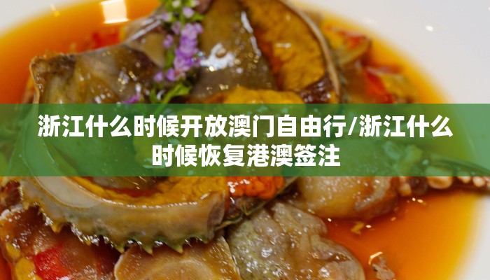 浙江什么时候开放澳门自由行/浙江什么时候恢复港澳签注