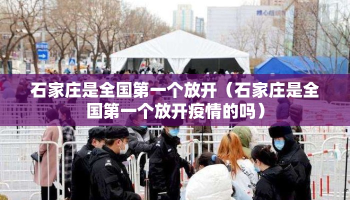 石家庄是全国第一个放开（石家庄是全国第一个放开疫情的吗）
