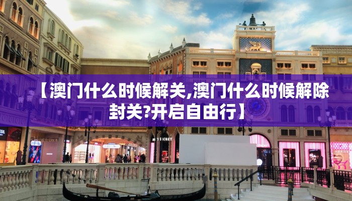 【澳门什么时候解关,澳门什么时候解除封关?开启自由行】