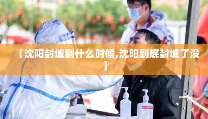【沈阳封城到什么时候,沈阳到底封城了没】