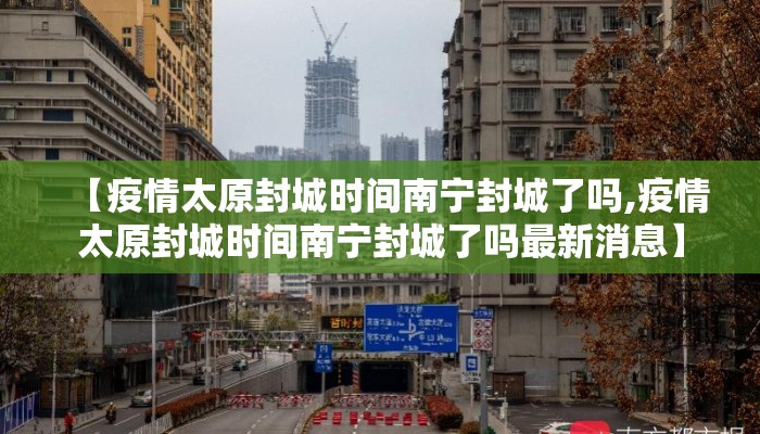 【疫情太原封城时间南宁封城了吗,疫情太原封城时间南宁封城了吗最新消息】
