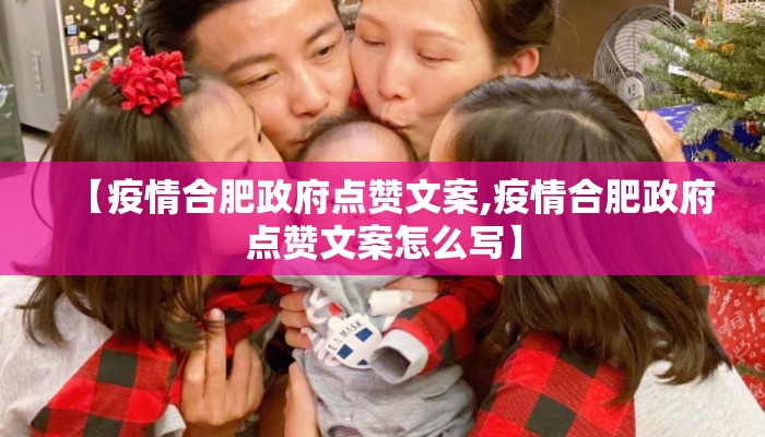 【疫情合肥政府点赞文案,疫情合肥政府点赞文案怎么写】