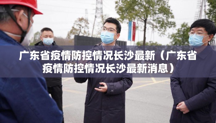 广东省疫情防控情况长沙最新（广东省疫情防控情况长沙最新消息）
