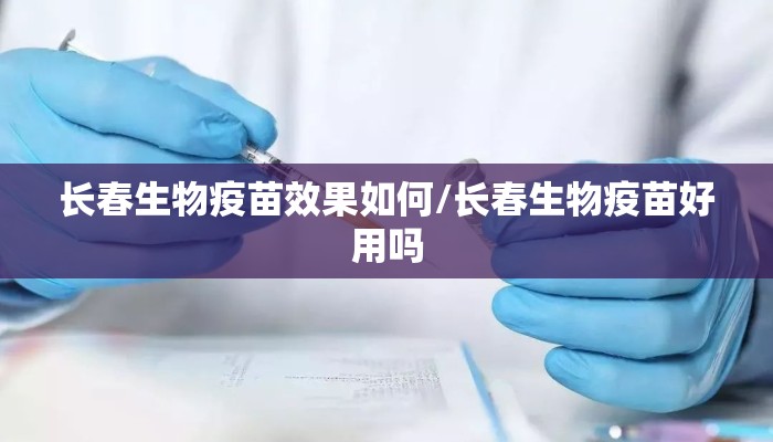 长春生物疫苗效果如何/长春生物疫苗好用吗