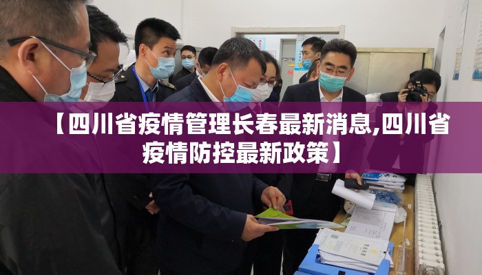 【四川省疫情管理长春最新消息,四川省疫情防控最新政策】