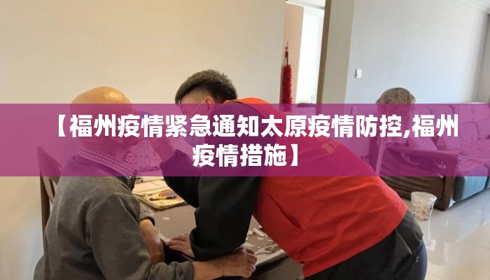 【福州疫情紧急通知太原疫情防控,福州疫情措施】