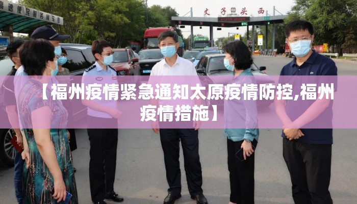 【福州疫情紧急通知太原疫情防控,福州疫情措施】