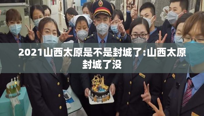 2021山西太原是不是封城了:山西太原封城了没