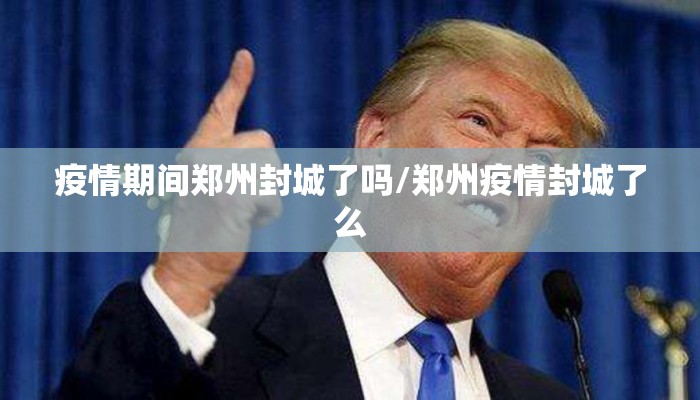 疫情期间郑州封城了吗/郑州疫情封城了么