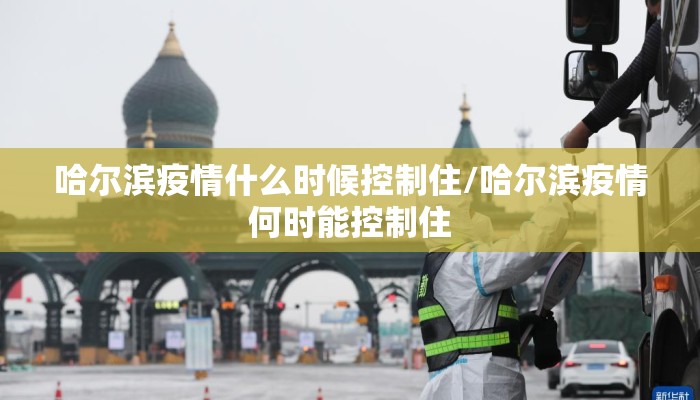 哈尔滨疫情什么时候控制住/哈尔滨疫情何时能控制住