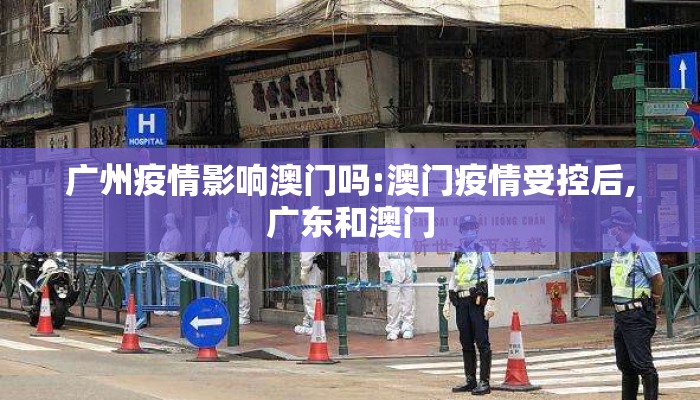 广州疫情影响澳门吗:澳门疫情受控后,广东和澳门 广州疫情影响澳门吗:澳门疫情受控后,广东和澳门