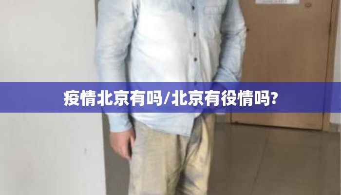 疫情北京有吗/北京有役情吗?