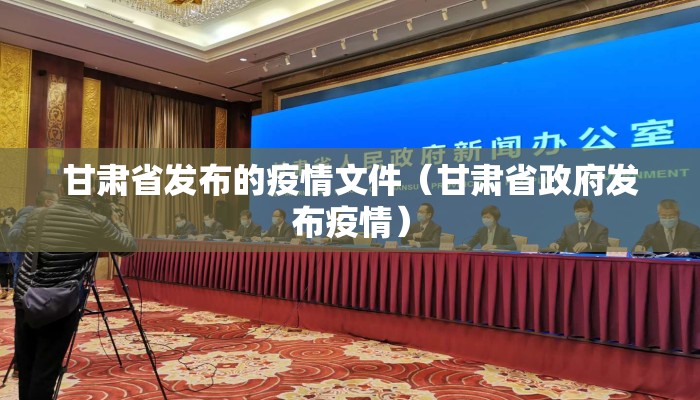 甘肃省发布的疫情文件（甘肃省政府发布疫情）