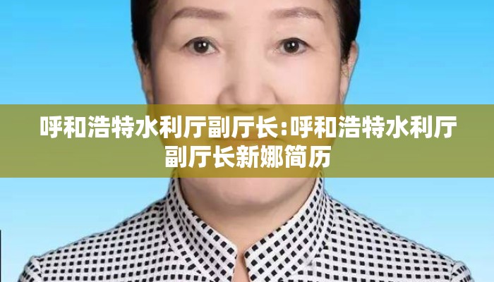 呼和浩特水利厅副厅长:呼和浩特水利厅副厅长新娜简历