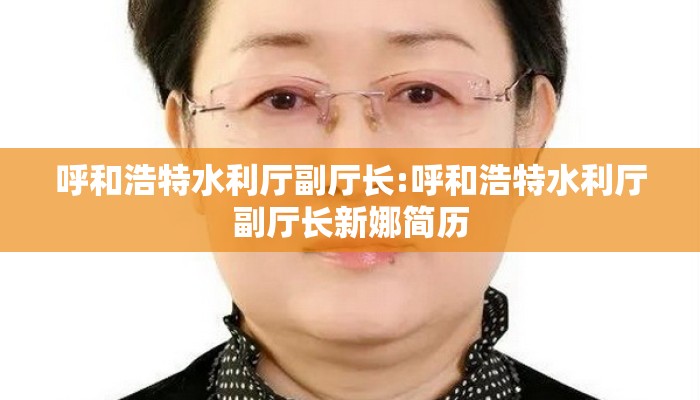 呼和浩特水利厅副厅长:呼和浩特水利厅副厅长新娜简历