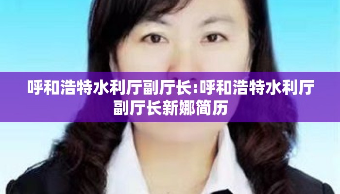 呼和浩特水利厅副厅长:呼和浩特水利厅副厅长新娜简历